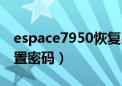 espace7950恢复出厂设置（e71恢复出厂设置密码）