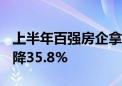 上半年百强房企拿地总金额3801亿元 同比下降35.8%