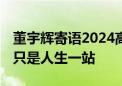 董宇辉寄语2024高考生：高考是青春一战 也只是人生一站