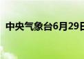 中央气象台6月29日10时发布暴雨红色预警