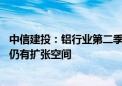 中信建投：铝行业第二季度盈利环比提升 中长期看行业利润仍有扩张空间