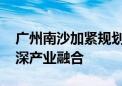 广州南沙加紧规划“深中通道”片区 加强广深产业融合