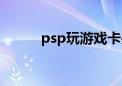 psp玩游戏卡关（psp玩游戏卡）