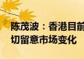 陈茂波：香港目前楼价总体平衡及稳健 会密切留意市场变化