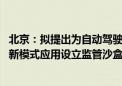 北京：拟提出为自动驾驶汽车领域新技术、新场景、新产品、新模式应用设立监管沙盒