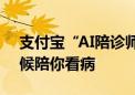 支付宝“AI陪诊师”上岗：美女AI护士全天候陪你看病