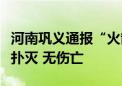 河南巩义通报“火箭坠落起火”：火情已完全扑灭 无伤亡