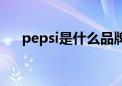 pepsi是什么品牌（pepsi是什么牌子）