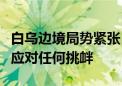 白乌边境局势紧张！白俄罗斯官员称已准备好应对任何挑衅