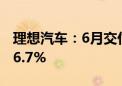 理想汽车：6月交付新车47774辆 同比增长46.7%