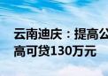 云南迪庆：提高公积金贷款额度 三孩家庭最高可贷130万元