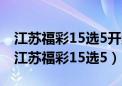 江苏福彩15选5开奖结果今天最新消息查询（江苏福彩15选5）