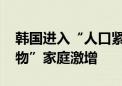 韩国进入“人口紧急状态” “一人一户一宠物”家庭激增