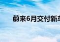 蔚来6月交付新车2.1万台 创历史新高