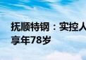 抚顺特钢：实控人沈文荣因病医治无效逝世 享年78岁