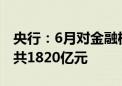 央行：6月对金融机构开展中期借贷便利操作共1820亿元