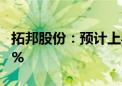 拓邦股份：预计上半年净利同比增长40%-60%