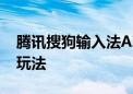 腾讯搜狗输入法AI功能全面升级 推出多种新玩法