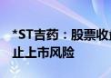 *ST吉药：股票收盘价首次低于1元 存在被终止上市风险