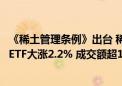 《稀土管理条例》出台 稀土战略资源地位进一步明确！资源ETF大涨2.2% 成交额超1400万