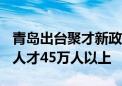 青岛出台聚才新政 到2026年力争新引进青年人才45万人以上