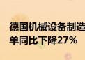 德国机械设备制造业联合会：德国5月工程订单同比下降27%