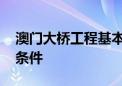 澳门大桥工程基本完工 预计三季度具备通车条件