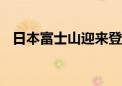 日本富士山迎来登山季 首次收门票并限流