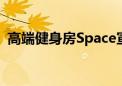 高端健身房Space宣布将于7月8日重新开业