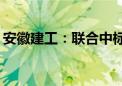 安徽建工：联合中标约109亿元特许经营项目