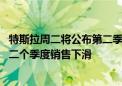 特斯拉周二将公布第二季度销售数据 分析师预计其将连续第二个季度销售下滑