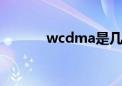 wcdma是几g（wcdma手机）