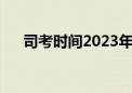 司考时间2023年具体时间（司考时间）