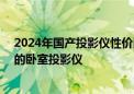 2024年国产投影仪性价比排名出炉！当贝D6X最值得入手的卧室投影仪