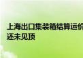 上海出口集装箱结算运价指数（欧洲航线）连涨10周 业内：还未见顶