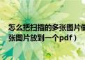 怎么把扫描的多张图片做成一个pdf文件（如何把扫描的多张图片放到一个pdf）