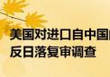 美国对进口自中国的复合编织袋发起第三次双反日落复审调查