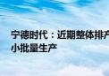 宁德时代：近期整体排产情况良好 全固态电池有望2027年小批量生产