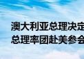 澳大利亚总理决定不参加北约峰会 改派澳副总理率团赴美参会