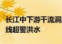 长江中下游干流洞庭湖入江口以下河段发生全线超警洪水