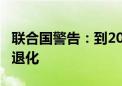 联合国警告：到2050年 全球90%的土地或将退化