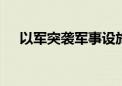 以军突袭军事设施 巴武装人员猛烈回击