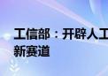 工信部：开辟人工智能、人形机器人、6G等新赛道