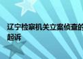 辽宁检察机关立案侦查的刘奇涉嫌民事枉法裁判案移送审查起诉