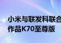 小米与联发科联合实验室正式揭牌 推出首款作品K70至尊版