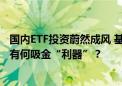 国内ETF投资蔚然成风 基金份额上半年最高增近90倍！它们有何吸金“利器”？