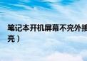 笔记本开机屏幕不亮外接显示器也不亮（笔记本开机屏幕不亮）