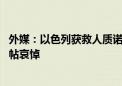 外媒：以色列获救人质诺亚的母亲因癌症去世 内塔尼亚胡发帖哀悼