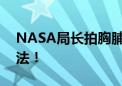 NASA局长拍胸脯：获取研究中国月壤 不违法！