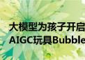 大模型为孩子开启AI启蒙  跃然创新推出首款AIGC玩具BubblePal